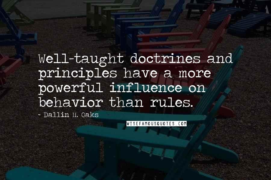 Dallin H. Oaks Quotes: Well-taught doctrines and principles have a more powerful influence on behavior than rules.