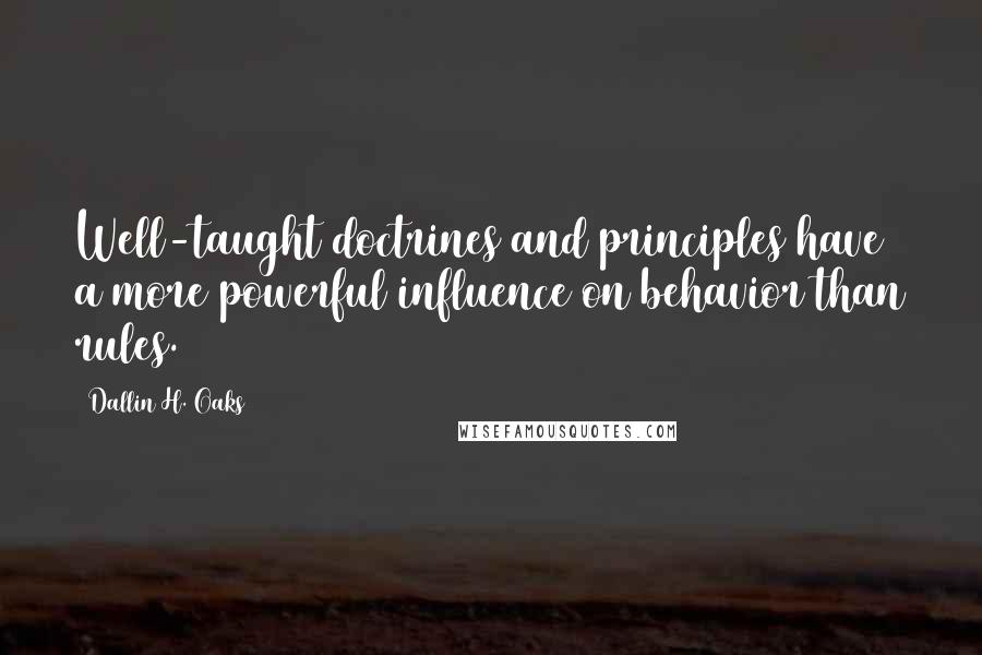 Dallin H. Oaks Quotes: Well-taught doctrines and principles have a more powerful influence on behavior than rules.