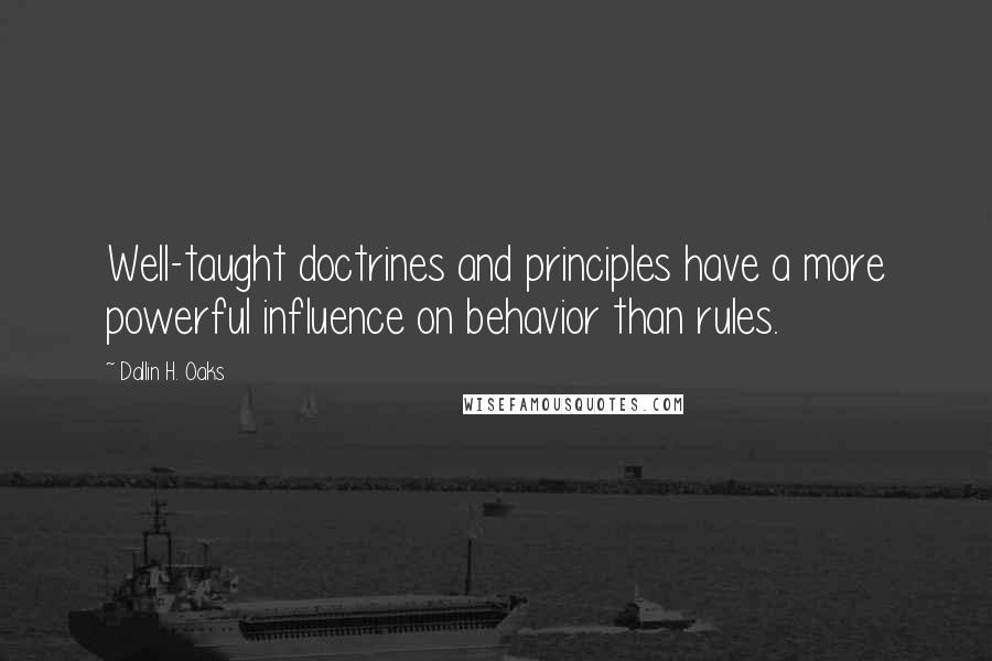 Dallin H. Oaks Quotes: Well-taught doctrines and principles have a more powerful influence on behavior than rules.