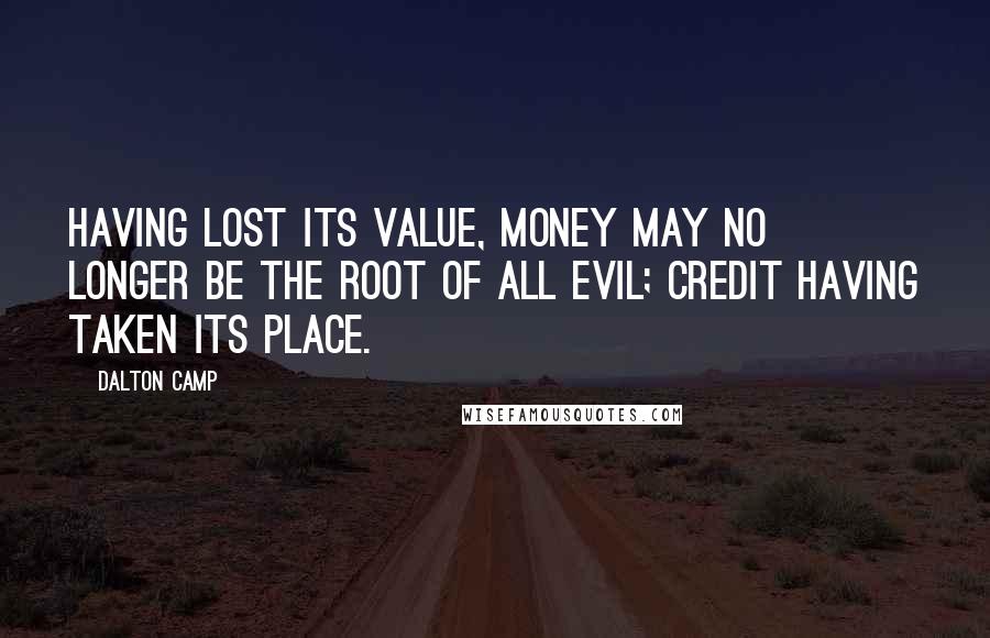 Dalton Camp Quotes: Having lost its value, money may no longer be the root of all evil; credit having taken its place.