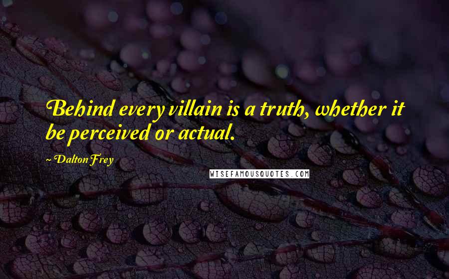 Dalton Frey Quotes: Behind every villain is a truth, whether it be perceived or actual.