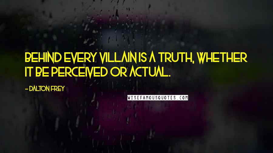 Dalton Frey Quotes: Behind every villain is a truth, whether it be perceived or actual.