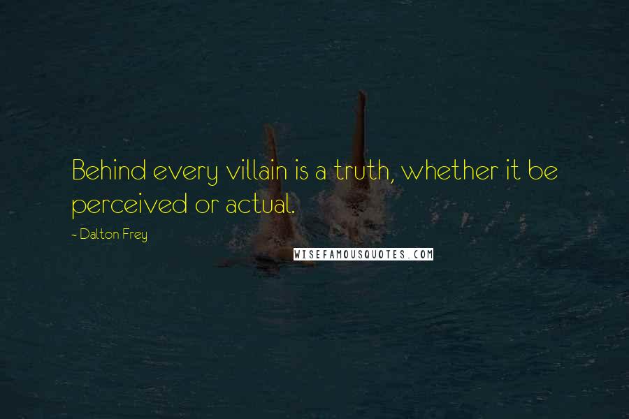 Dalton Frey Quotes: Behind every villain is a truth, whether it be perceived or actual.