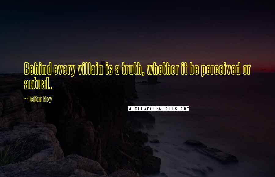 Dalton Frey Quotes: Behind every villain is a truth, whether it be perceived or actual.