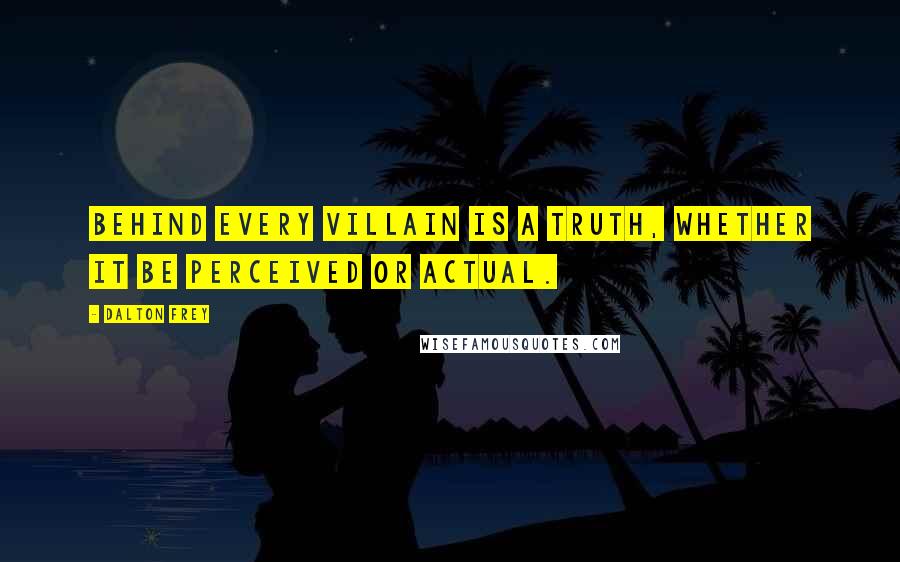 Dalton Frey Quotes: Behind every villain is a truth, whether it be perceived or actual.