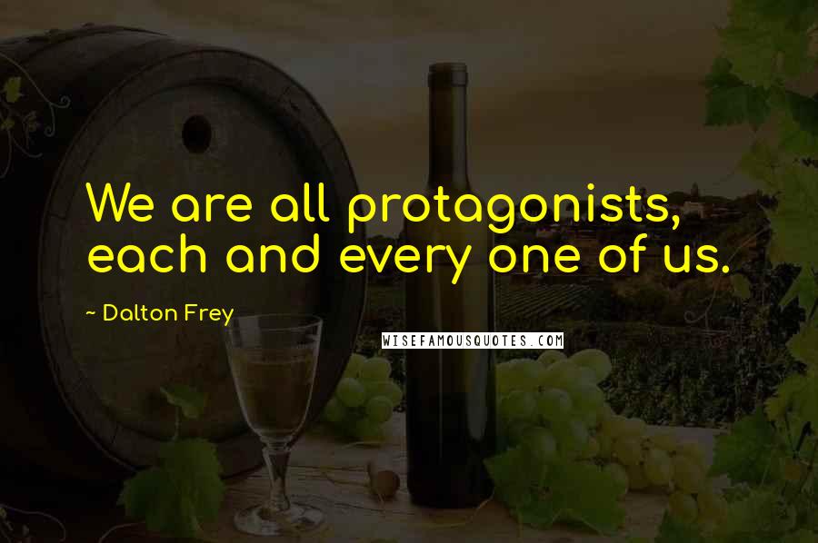 Dalton Frey Quotes: We are all protagonists, each and every one of us.