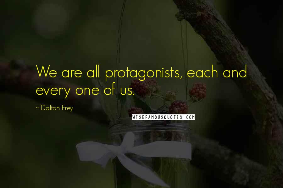 Dalton Frey Quotes: We are all protagonists, each and every one of us.