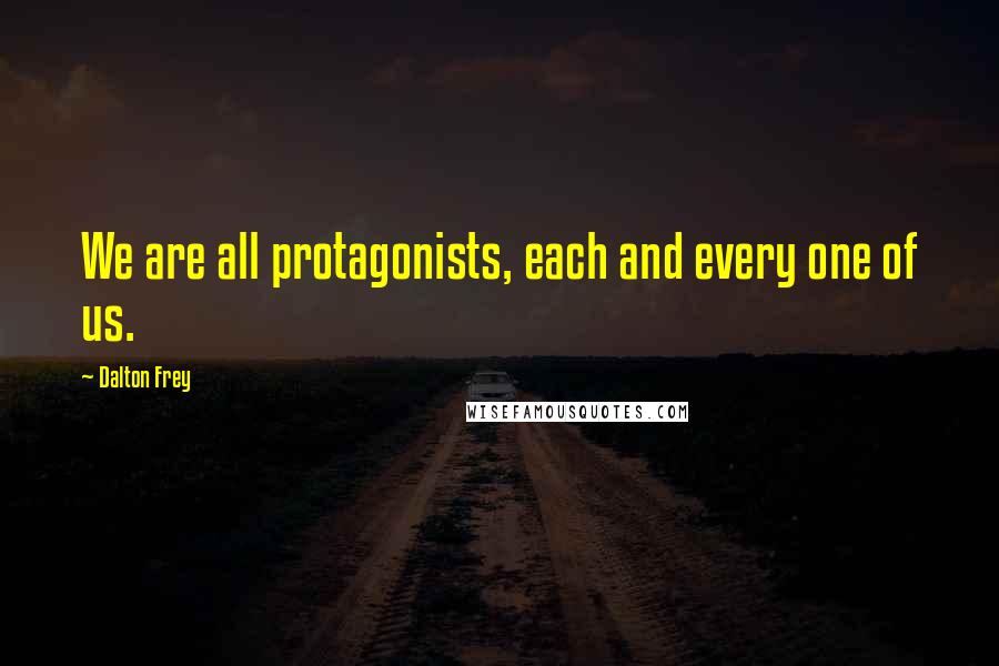 Dalton Frey Quotes: We are all protagonists, each and every one of us.