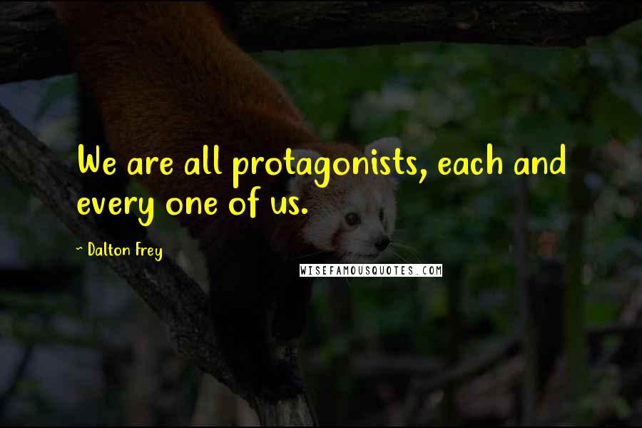 Dalton Frey Quotes: We are all protagonists, each and every one of us.