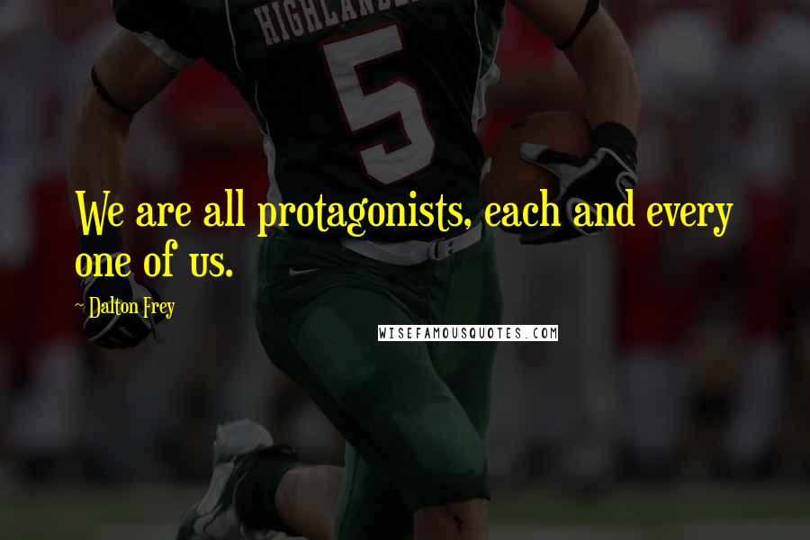 Dalton Frey Quotes: We are all protagonists, each and every one of us.