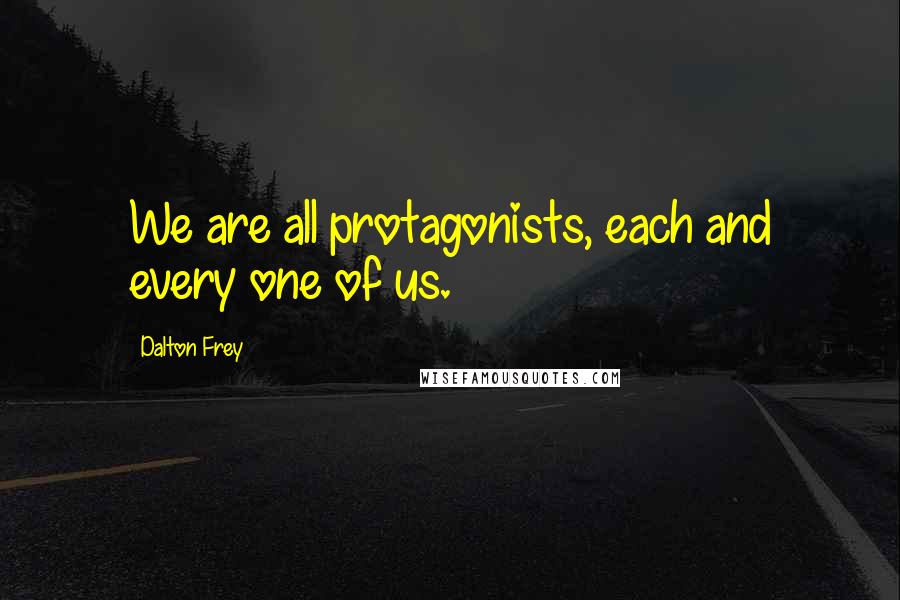 Dalton Frey Quotes: We are all protagonists, each and every one of us.