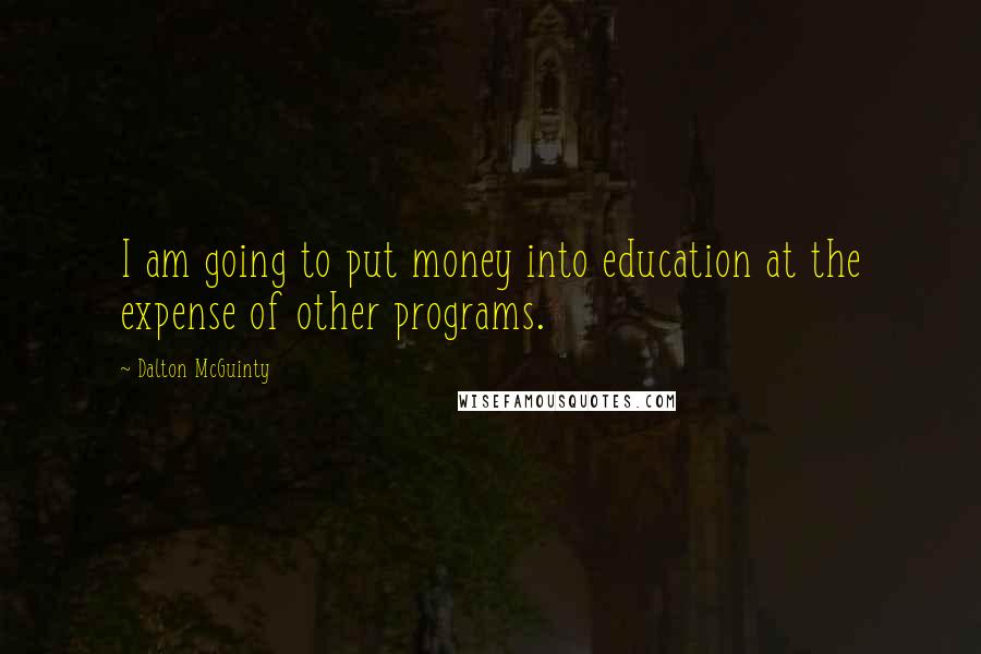 Dalton McGuinty Quotes: I am going to put money into education at the expense of other programs.