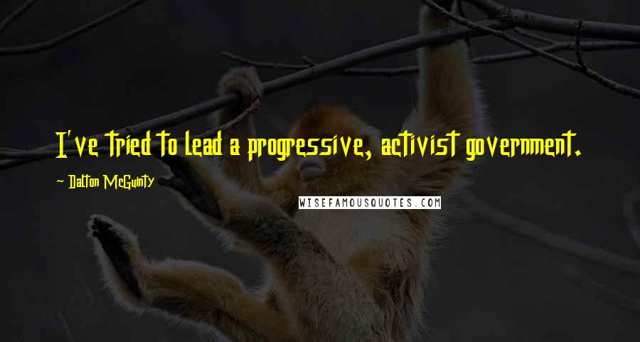 Dalton McGuinty Quotes: I've tried to lead a progressive, activist government.