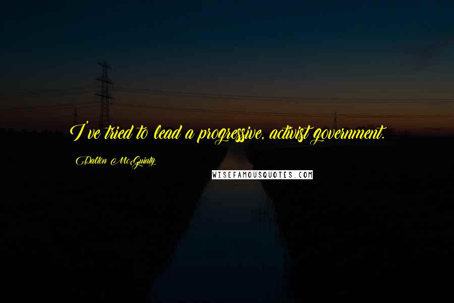 Dalton McGuinty Quotes: I've tried to lead a progressive, activist government.