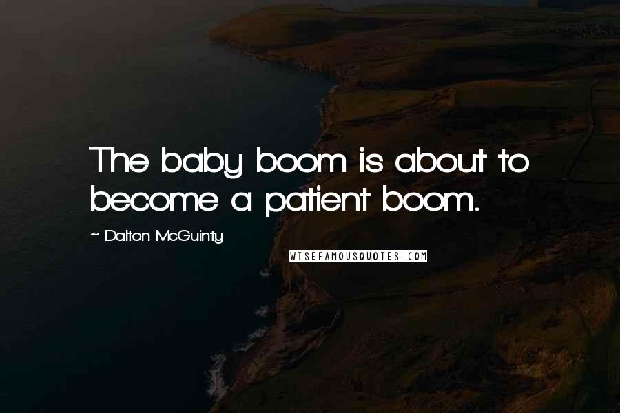 Dalton McGuinty Quotes: The baby boom is about to become a patient boom.