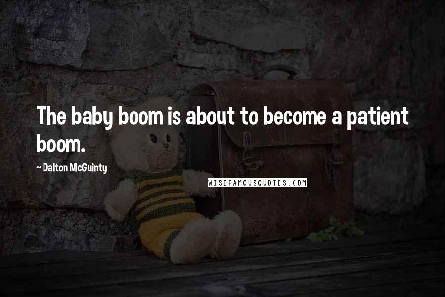 Dalton McGuinty Quotes: The baby boom is about to become a patient boom.