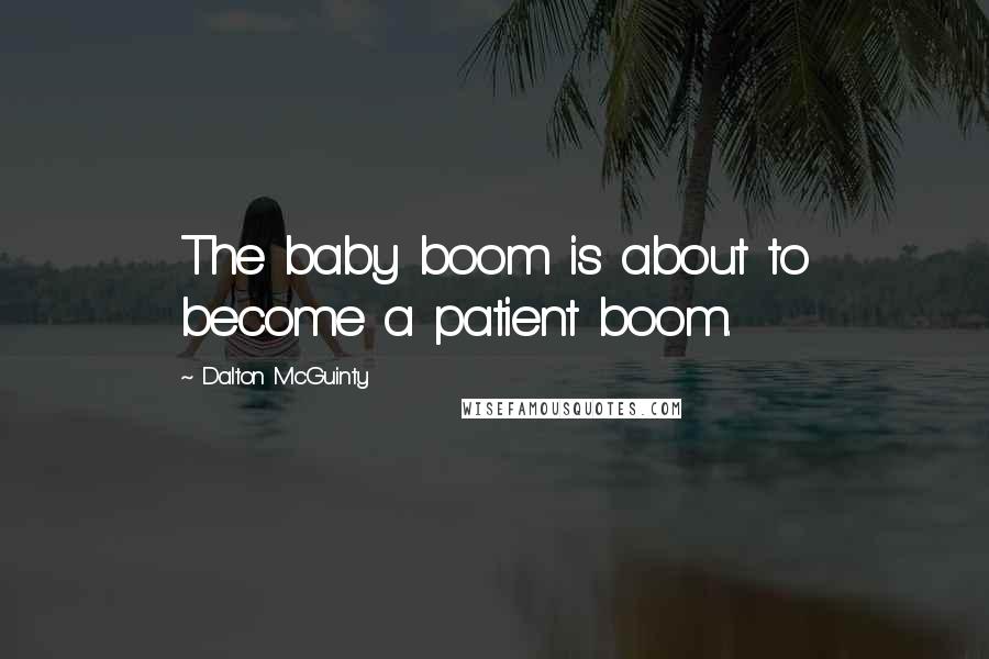 Dalton McGuinty Quotes: The baby boom is about to become a patient boom.