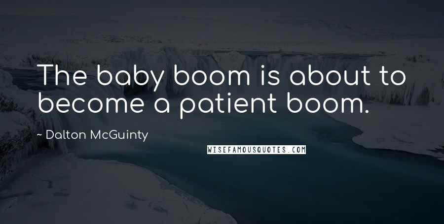 Dalton McGuinty Quotes: The baby boom is about to become a patient boom.