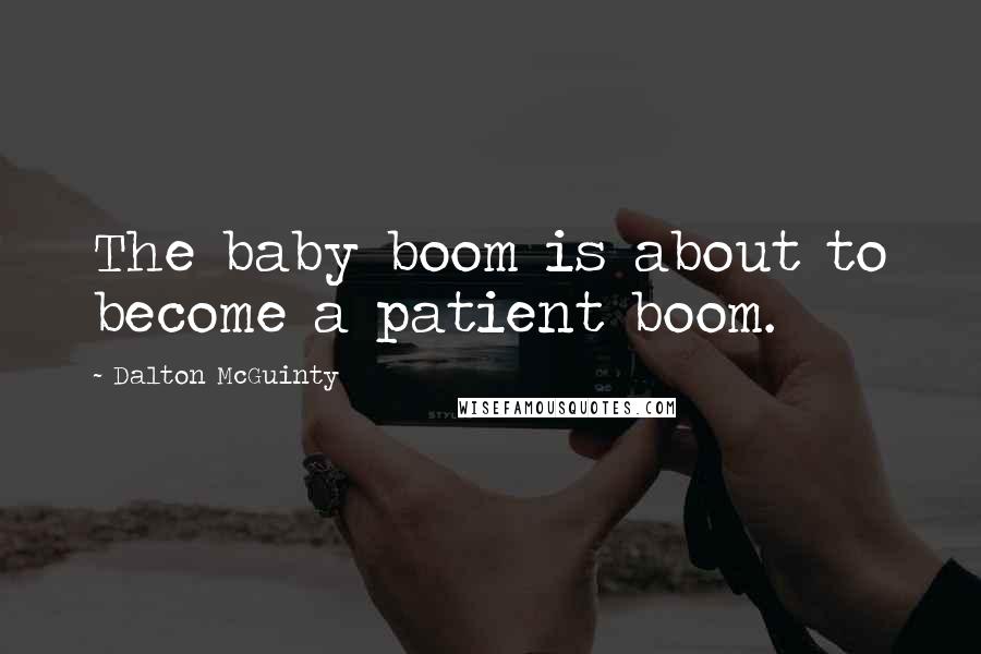 Dalton McGuinty Quotes: The baby boom is about to become a patient boom.