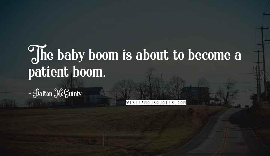 Dalton McGuinty Quotes: The baby boom is about to become a patient boom.