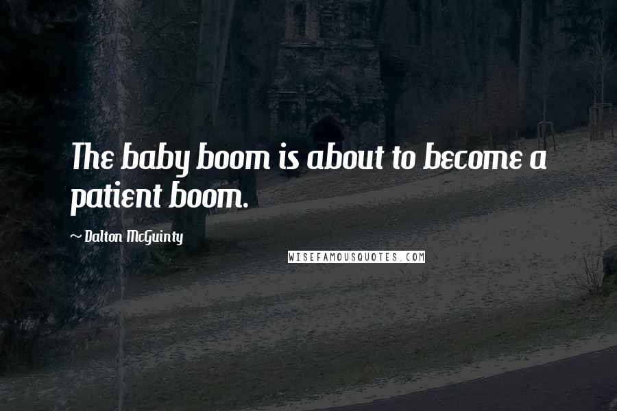 Dalton McGuinty Quotes: The baby boom is about to become a patient boom.