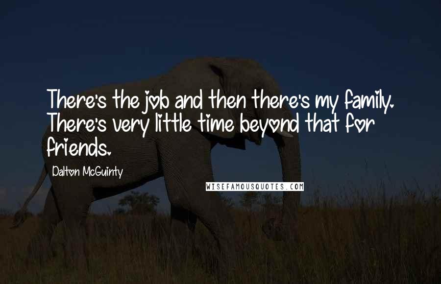 Dalton McGuinty Quotes: There's the job and then there's my family. There's very little time beyond that for friends.