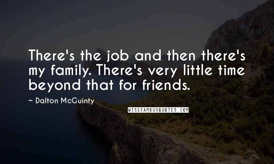 Dalton McGuinty Quotes: There's the job and then there's my family. There's very little time beyond that for friends.