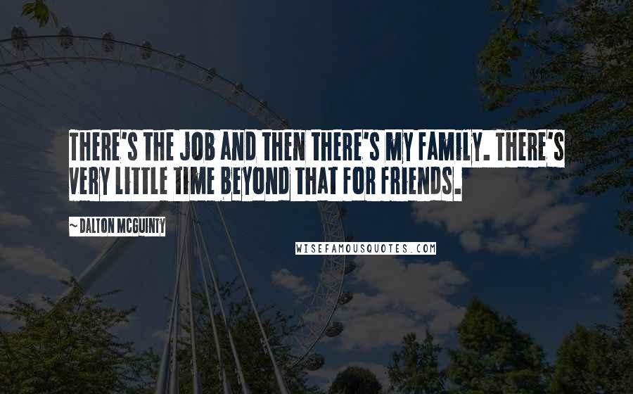 Dalton McGuinty Quotes: There's the job and then there's my family. There's very little time beyond that for friends.