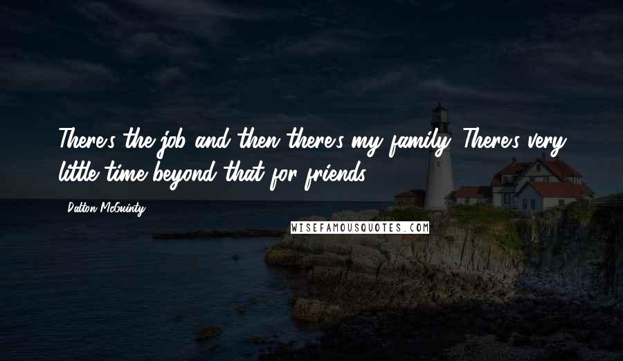 Dalton McGuinty Quotes: There's the job and then there's my family. There's very little time beyond that for friends.