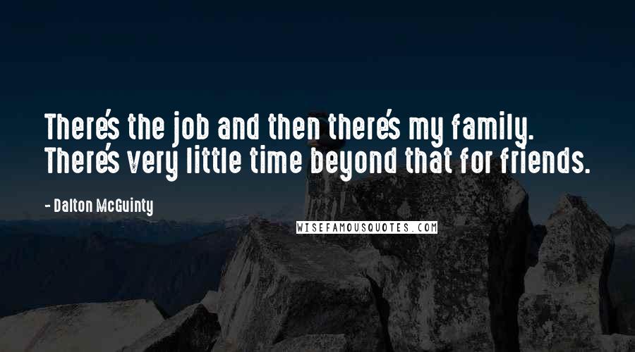 Dalton McGuinty Quotes: There's the job and then there's my family. There's very little time beyond that for friends.