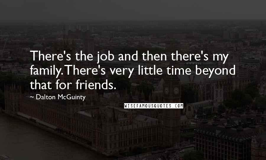 Dalton McGuinty Quotes: There's the job and then there's my family. There's very little time beyond that for friends.