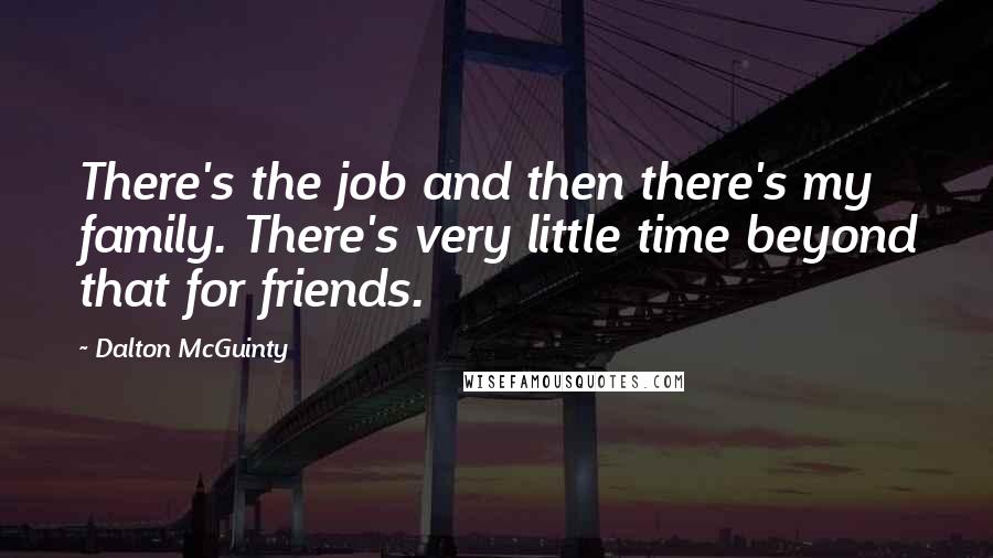 Dalton McGuinty Quotes: There's the job and then there's my family. There's very little time beyond that for friends.