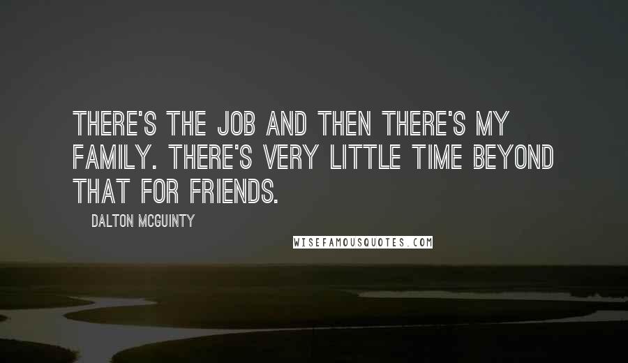 Dalton McGuinty Quotes: There's the job and then there's my family. There's very little time beyond that for friends.