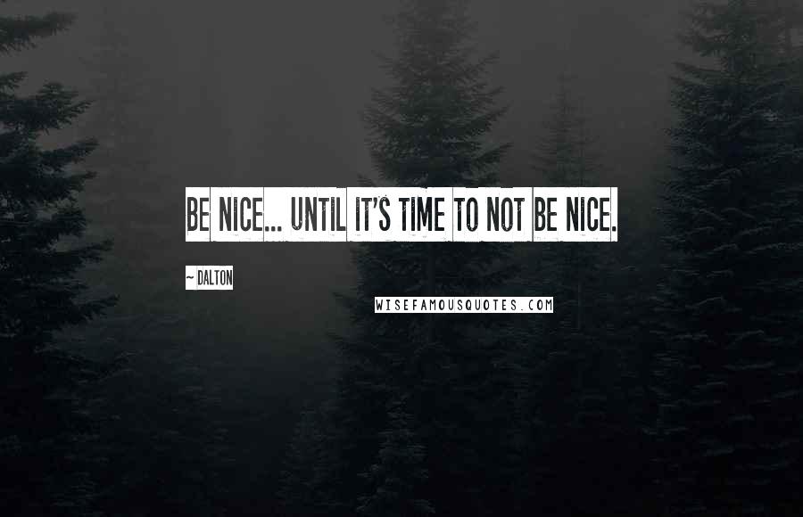 Dalton Quotes: Be nice... until it's time to not be nice.
