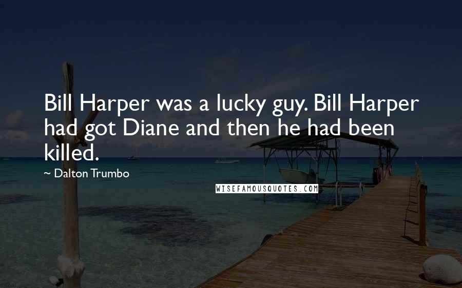 Dalton Trumbo Quotes: Bill Harper was a lucky guy. Bill Harper had got Diane and then he had been killed.