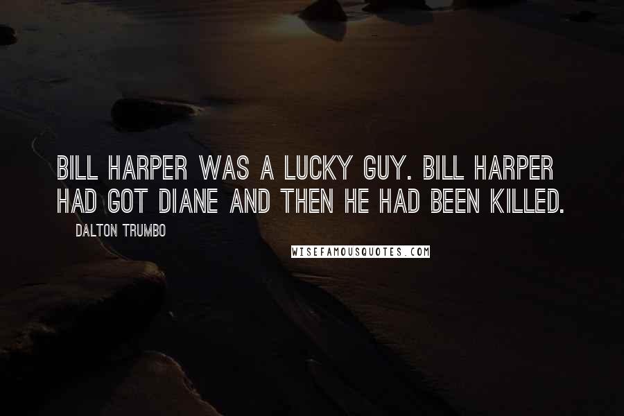 Dalton Trumbo Quotes: Bill Harper was a lucky guy. Bill Harper had got Diane and then he had been killed.