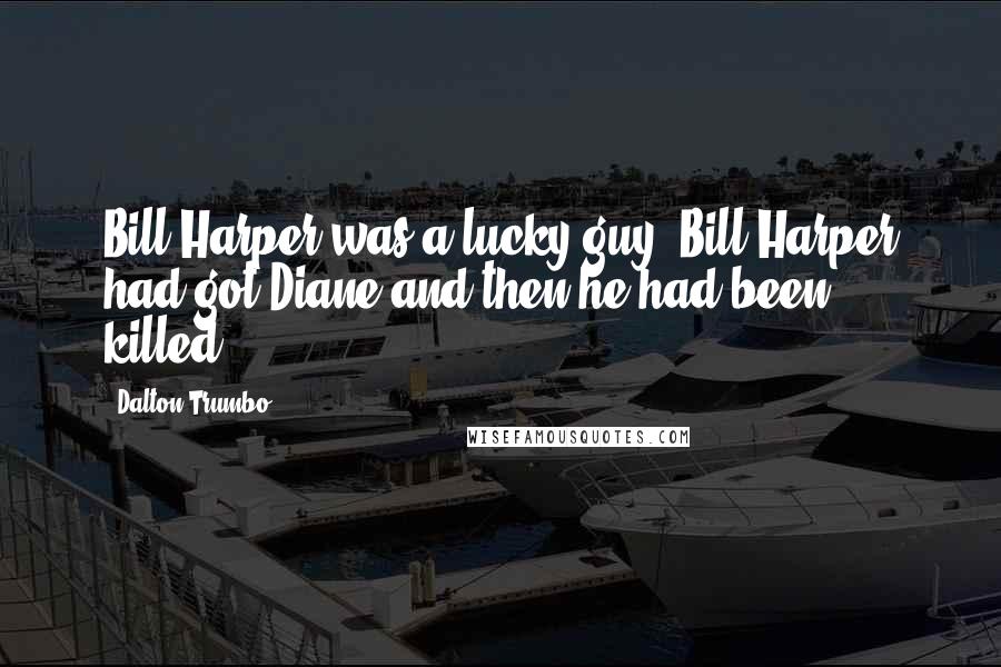 Dalton Trumbo Quotes: Bill Harper was a lucky guy. Bill Harper had got Diane and then he had been killed.