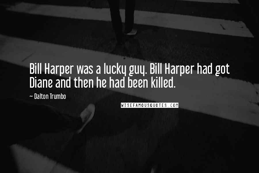 Dalton Trumbo Quotes: Bill Harper was a lucky guy. Bill Harper had got Diane and then he had been killed.