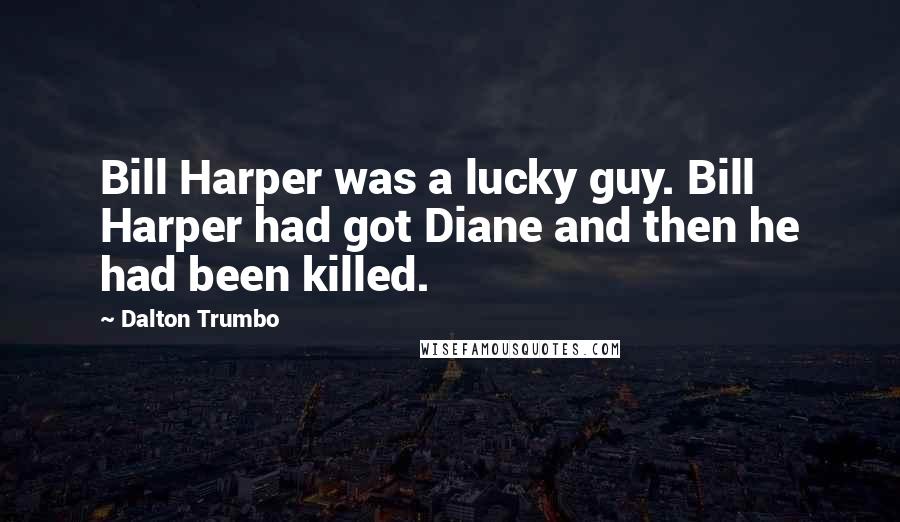 Dalton Trumbo Quotes: Bill Harper was a lucky guy. Bill Harper had got Diane and then he had been killed.