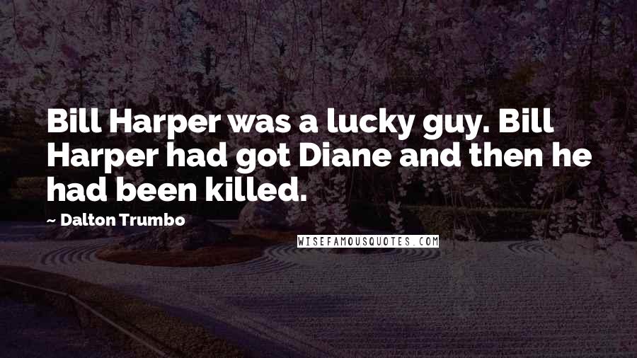 Dalton Trumbo Quotes: Bill Harper was a lucky guy. Bill Harper had got Diane and then he had been killed.