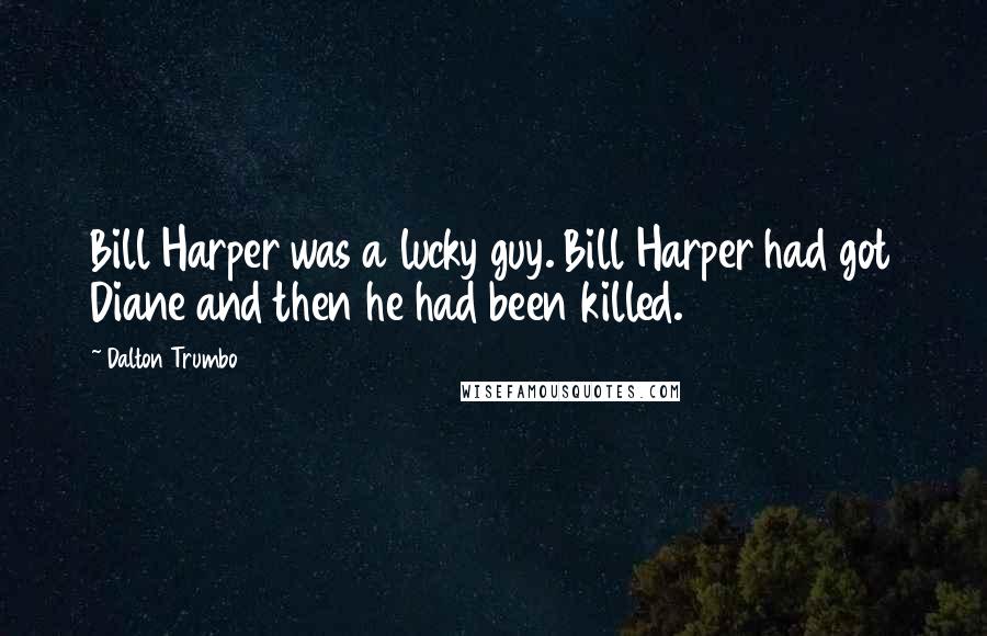 Dalton Trumbo Quotes: Bill Harper was a lucky guy. Bill Harper had got Diane and then he had been killed.