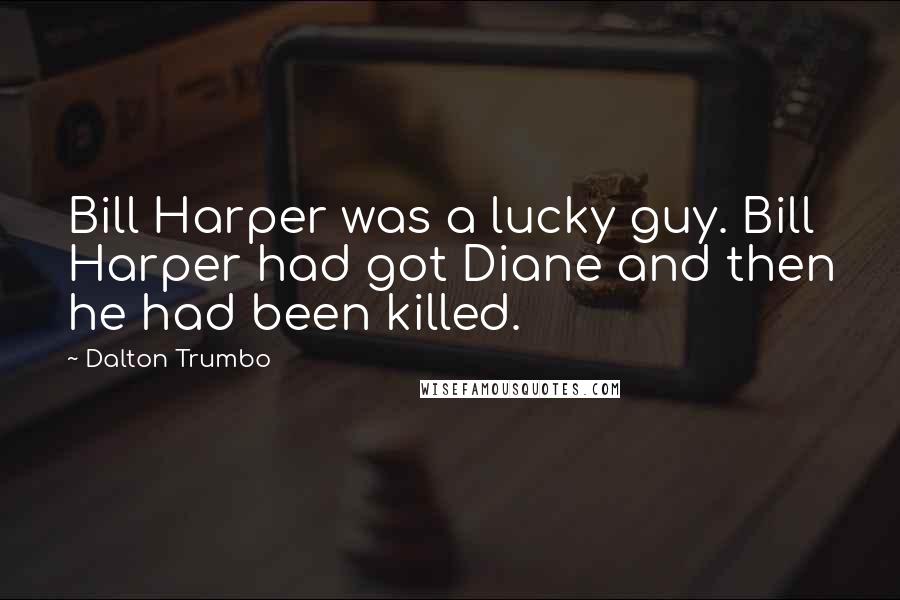 Dalton Trumbo Quotes: Bill Harper was a lucky guy. Bill Harper had got Diane and then he had been killed.