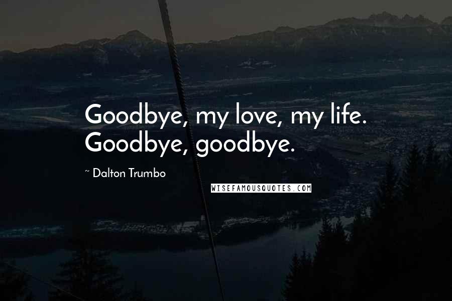 Dalton Trumbo Quotes: Goodbye, my love, my life. Goodbye, goodbye.