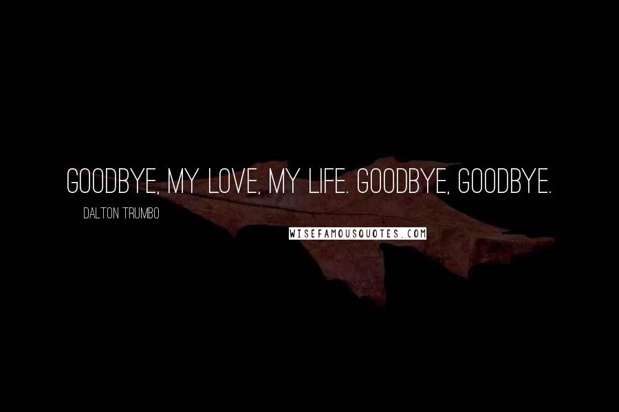 Dalton Trumbo Quotes: Goodbye, my love, my life. Goodbye, goodbye.