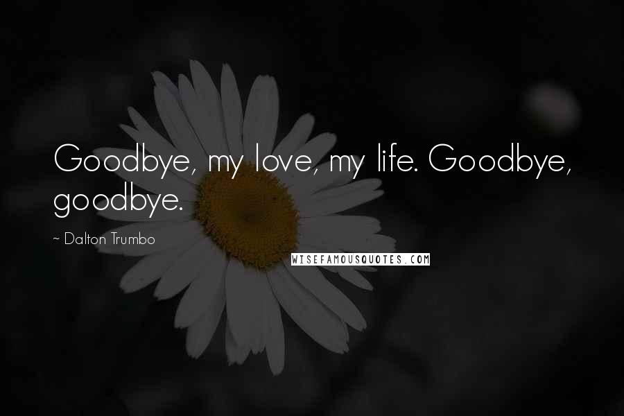 Dalton Trumbo Quotes: Goodbye, my love, my life. Goodbye, goodbye.