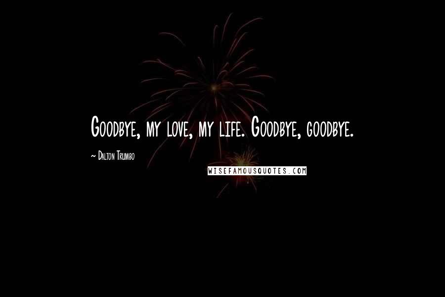 Dalton Trumbo Quotes: Goodbye, my love, my life. Goodbye, goodbye.