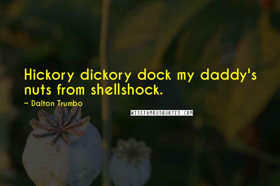 Dalton Trumbo Quotes: Hickory dickory dock my daddy's nuts from shellshock.