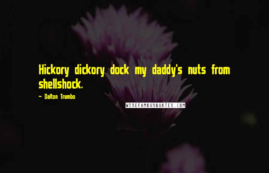 Dalton Trumbo Quotes: Hickory dickory dock my daddy's nuts from shellshock.