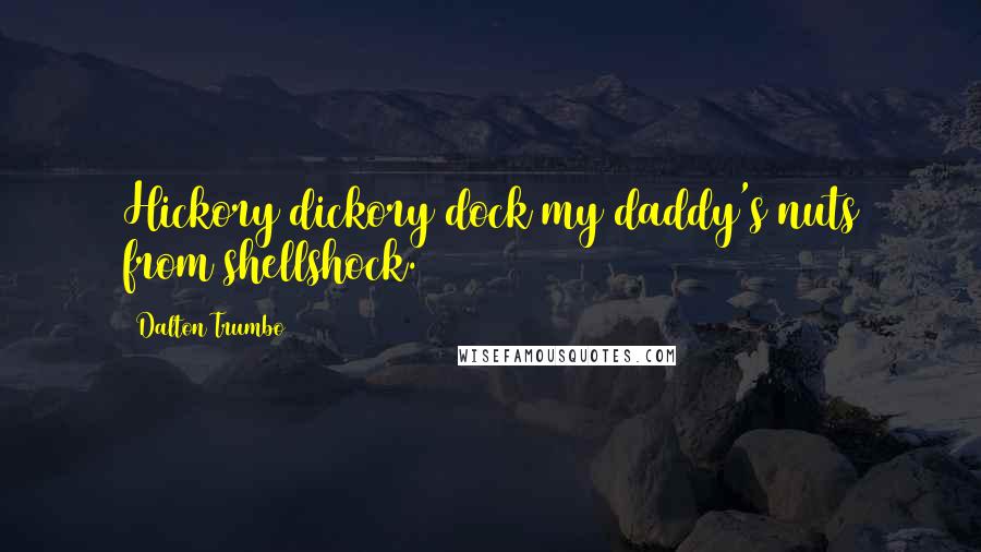 Dalton Trumbo Quotes: Hickory dickory dock my daddy's nuts from shellshock.