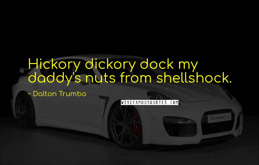 Dalton Trumbo Quotes: Hickory dickory dock my daddy's nuts from shellshock.